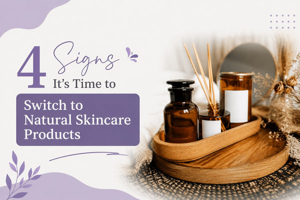 4 Signs It's Time to Switch to Natural Skincare Products
